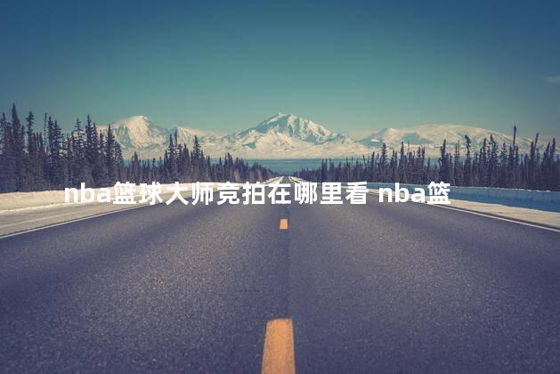 nba篮球大师竞拍在哪里看 nba篮球大师可以自己打比赛吗